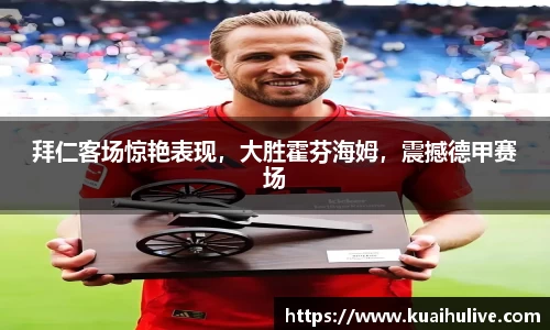 拜仁客场惊艳表现，大胜霍芬海姆，震撼德甲赛场