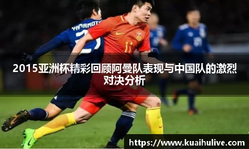 2015亚洲杯精彩回顾阿曼队表现与中国队的激烈对决分析