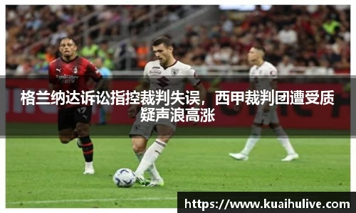 格兰纳达诉讼指控裁判失误，西甲裁判团遭受质疑声浪高涨