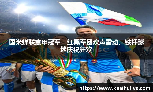 国米蝉联意甲冠军，红黑军团欢声雷动，铁杆球迷庆祝狂欢