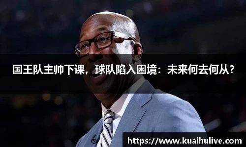 国王队主帅下课，球队陷入困境：未来何去何从？