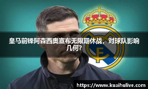 皇马前锋阿森西奥宣布无限期休战，对球队影响几何？