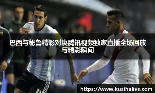巴西与秘鲁精彩对决腾讯视频独家直播全场回放与精彩瞬间
