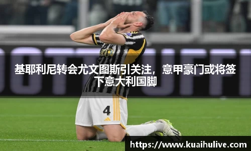 基耶利尼转会尤文图斯引关注，意甲豪门或将签下意大利国脚
