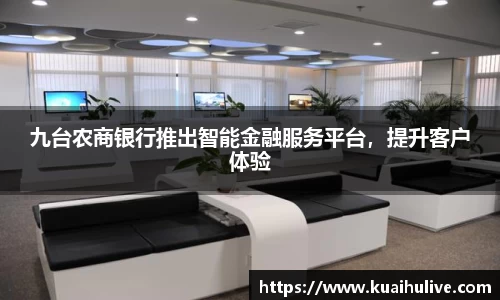 九台农商银行推出智能金融服务平台，提升客户体验